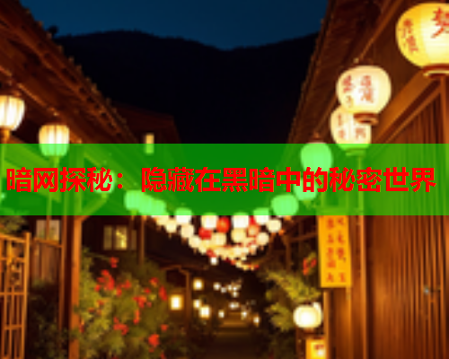 暗网探秘：隐藏在黑暗中的秘密世界
