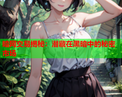 暗网交易揭秘：潜藏在黑暗中的秘密市场
