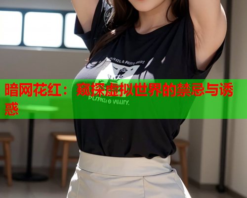 暗网花红：窥探虚拟世界的禁忌与诱惑