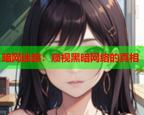 暗网迷踪：窥视黑暗网络的真相