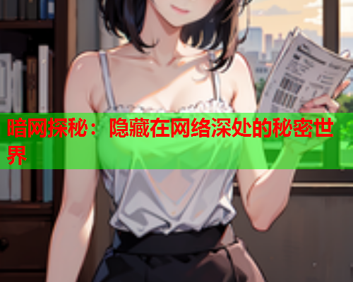暗网探秘：隐藏在网络深处的秘密世界