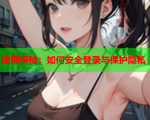 暗网探秘：如何安全登录与保护隐私