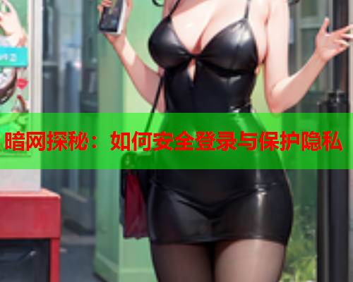 暗网探秘：如何安全登录与保护隐私