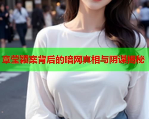 章莹颖案背后的暗网真相与阴谋揭秘