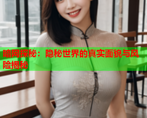 暗网探秘：隐秘世界的真实面貌与风险揭秘