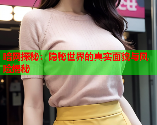 暗网探秘：隐秘世界的真实面貌与风险揭秘