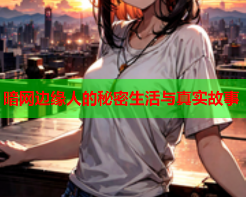 暗网边缘人的秘密生活与真实故事