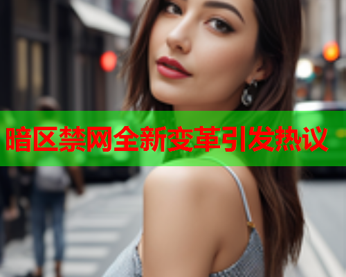 暗区禁网全新变革引发热议