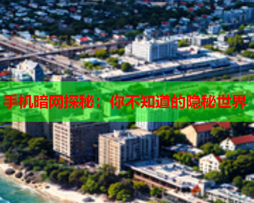 手机暗网探秘：你不知道的隐秘世界
