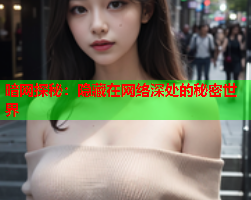 暗网探秘：隐藏在网络深处的秘密世界