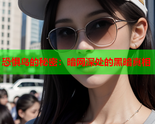 恐惧鸟的秘密：暗网深处的黑暗真相