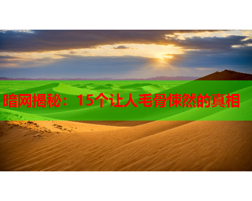 暗网揭秘：15个让人毛骨悚然的真相
