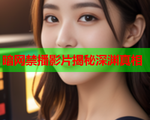 暗网禁播影片揭秘深渊真相