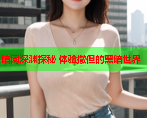 暗网深渊探秘 体验撒但的黑暗世界