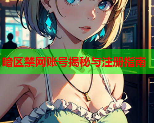 暗区禁网账号揭秘与注册指南