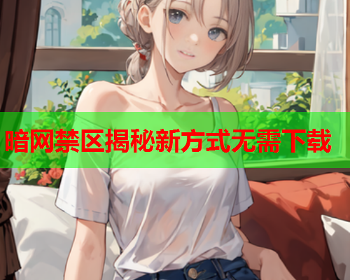 暗网禁区揭秘新方式无需下载