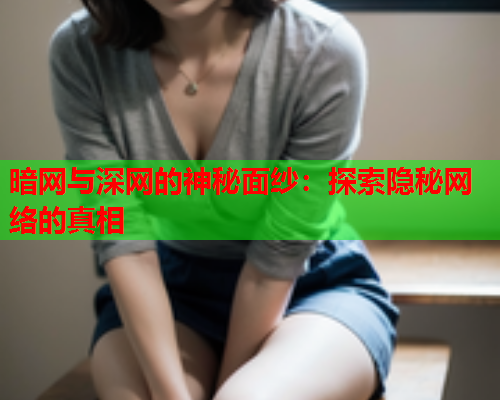 暗网与深网的神秘面纱：探索隐秘网络的真相