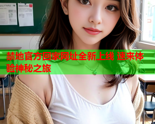禁地官方回家网址全新上线 速来体验神秘之旅