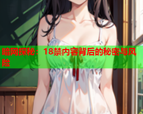 暗网探秘：18禁内容背后的秘密与风险
