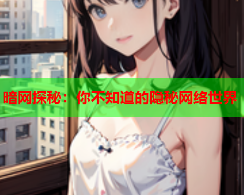 暗网探秘：你不知道的隐秘网络世界