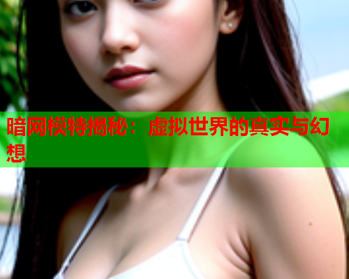 暗网模特揭秘：虚拟世界的真实与幻想
