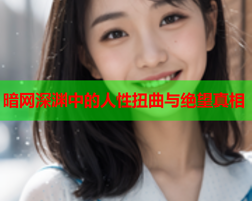 暗网深渊中的人性扭曲与绝望真相