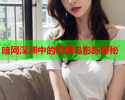 暗网深渊中的恐惧鸟影踪探秘