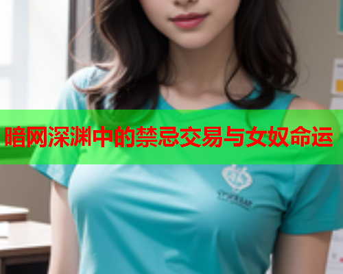 暗网深渊中的禁忌交易与女奴命运