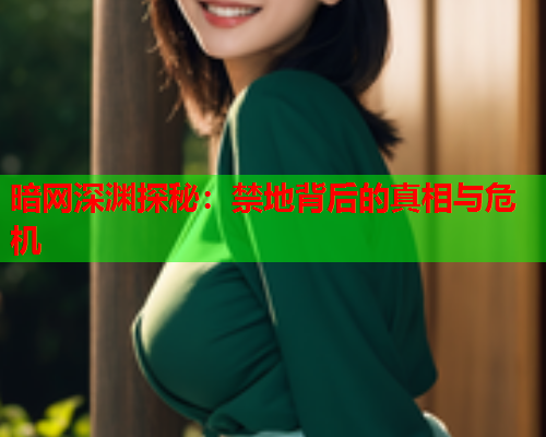 暗网深渊探秘：禁地背后的真相与危机