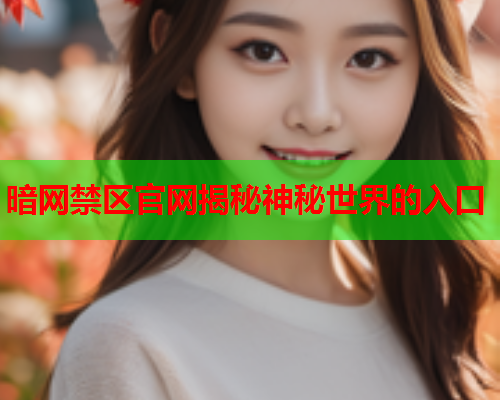 暗网禁区官网揭秘神秘世界的入口