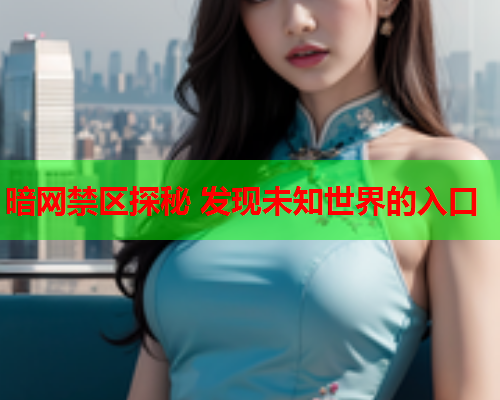 暗网禁区探秘 发现未知世界的入口