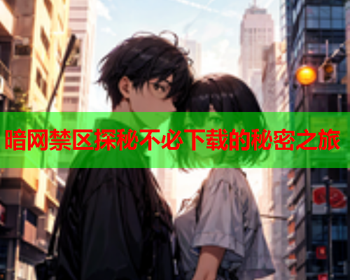 暗网禁区探秘不必下载的秘密之旅