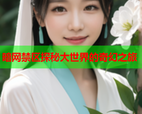 暗网禁区探秘大世界的奇幻之旅