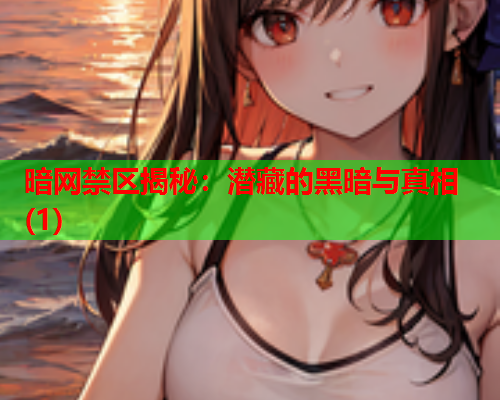 暗网禁区揭秘：潜藏的黑暗与真相(1)