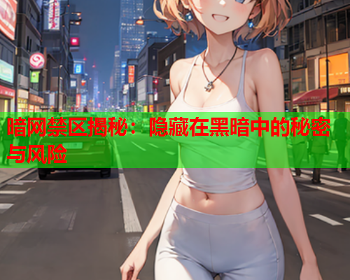 暗网禁区揭秘：隐藏在黑暗中的秘密与风险