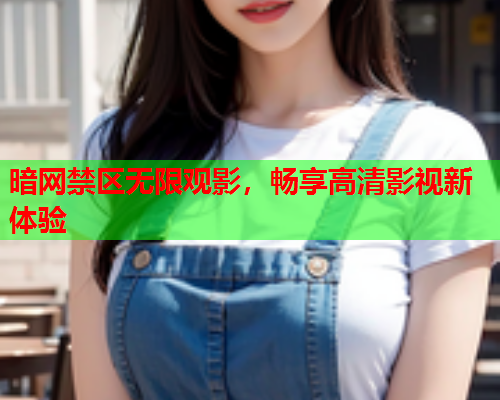 暗网禁区无限观影，畅享高清影视新体验