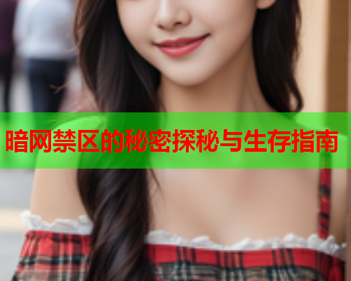 暗网禁区的秘密探秘与生存指南