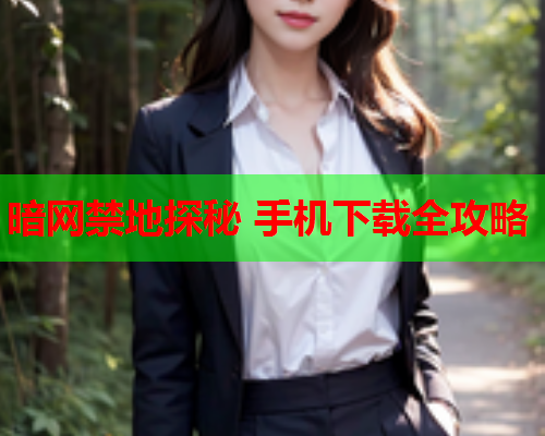 暗网禁地探秘 手机下载全攻略