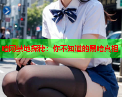暗网禁地探秘：你不知道的黑暗真相