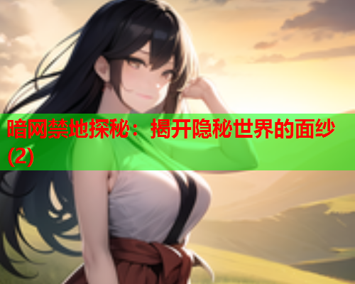 暗网禁地探秘：揭开隐秘世界的面纱(2)