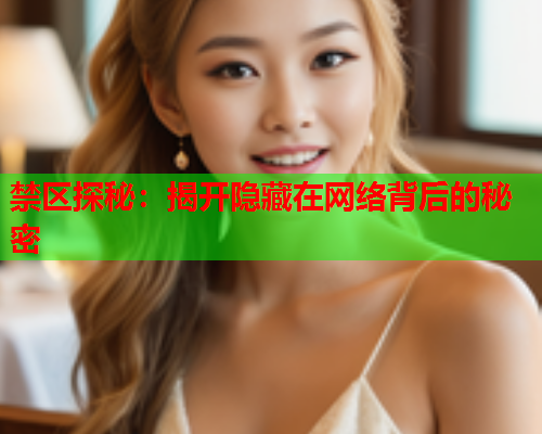 禁区探秘：揭开隐藏在网络背后的秘密
