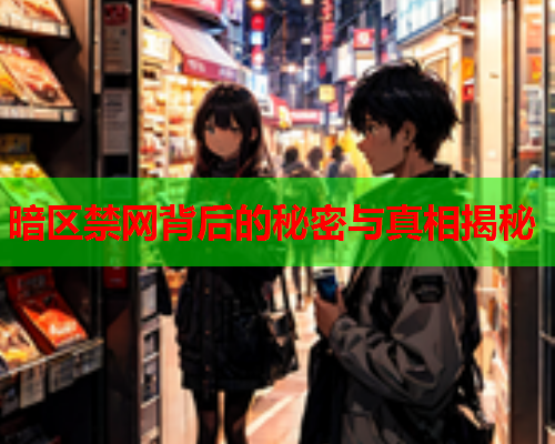 暗区禁网背后的秘密与真相揭秘
