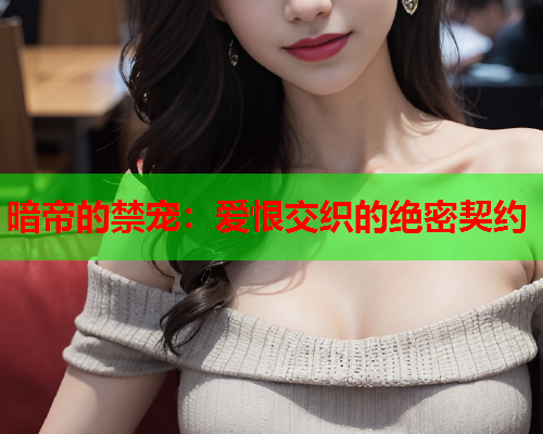暗帝的禁宠：爱恨交织的绝密契约