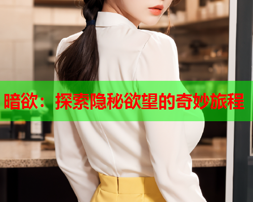 暗欲：探索隐秘欲望的奇妙旅程