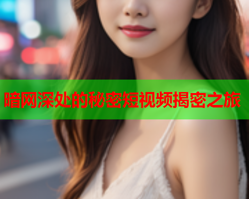 暗网深处的秘密短视频揭密之旅