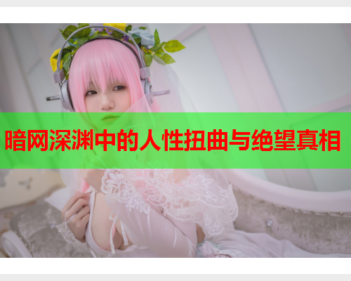 暗网深渊中的人性扭曲与绝望真相
