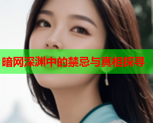 暗网深渊中的禁忌与真相探寻