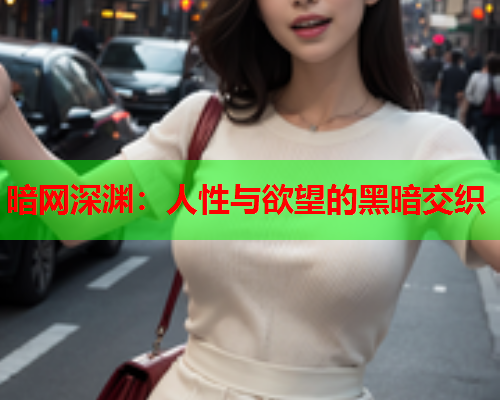 暗网深渊：人性与欲望的黑暗交织
