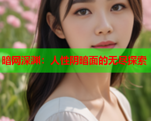 暗网深渊：人性阴暗面的无尽探索
