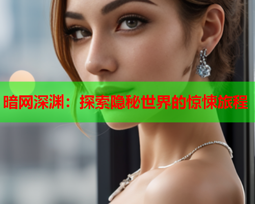 暗网深渊：探索隐秘世界的惊悚旅程